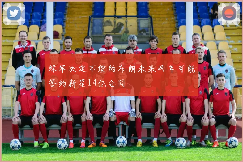 绿军决定不续约布朗未来两年可能签约新星14亿合同