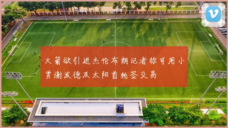 火箭欲引进杰伦布朗记者称可用小贾谢泼德及太阳首轮签交易