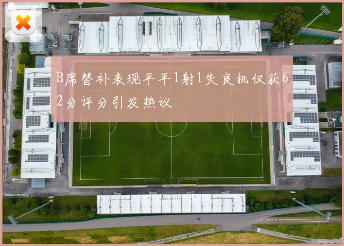 B席替补表现平平1射1失良机仅获62分评分引发热议