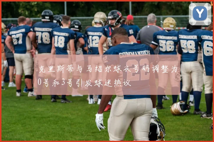 克里斯蒂与马绍尔球衣号码调整为0号和3号引发球迷热议