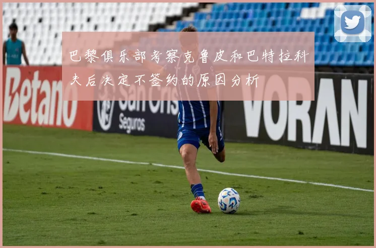 巴黎俱乐部考察克鲁皮和巴特拉科夫后决定不签约的原因分析